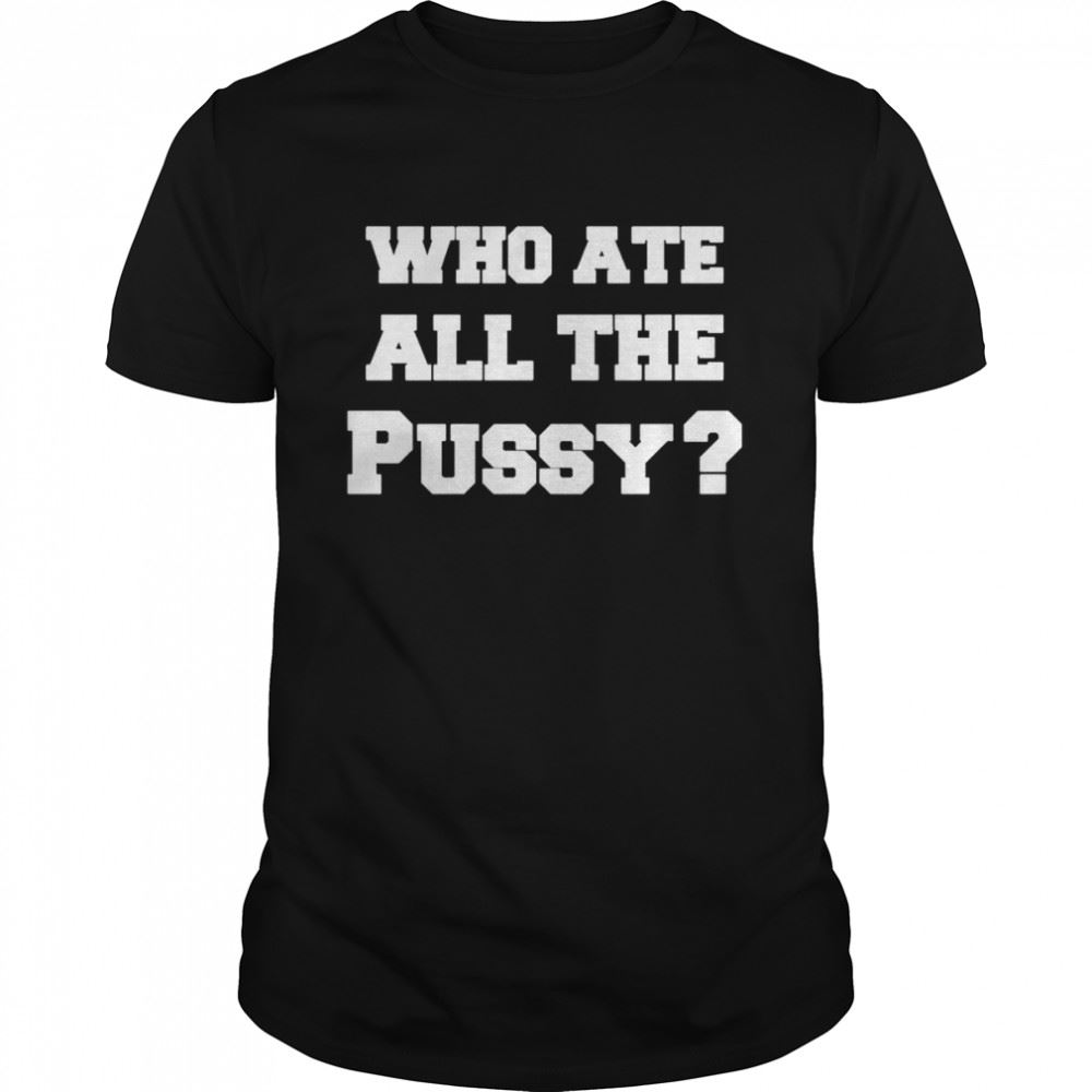 Interesting Who Ate All The Pussy Shirt Luxwoo