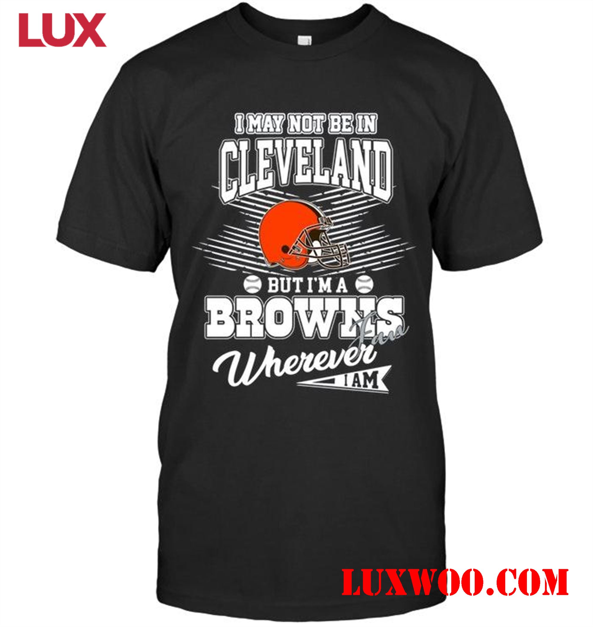 Nfl Cleveland Browns I May Not Be In Cleveland But Im A Cleveland Browns Fan Whereever I Am Shirt 