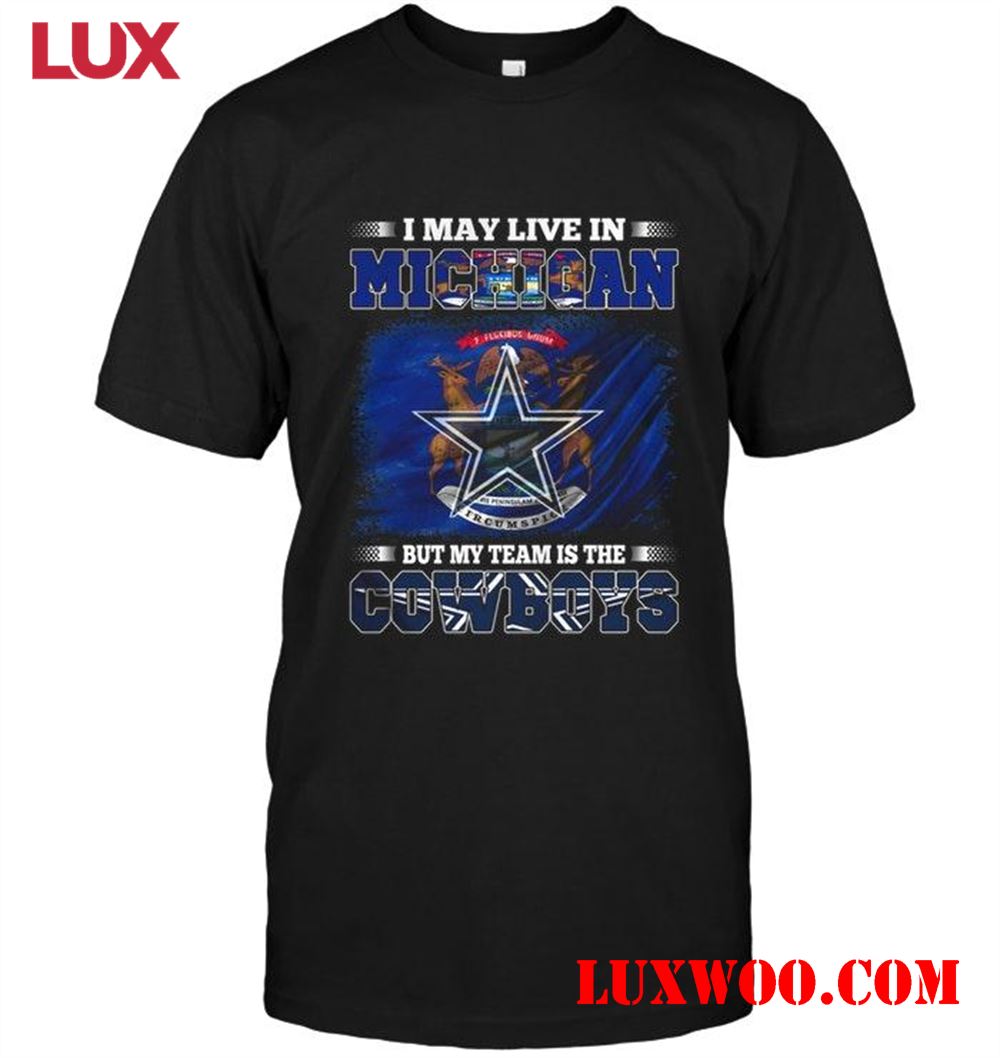Nfl Dallas Cowboys I May Live In Michigan But My Team Is Dallas Cowboys Shirt 