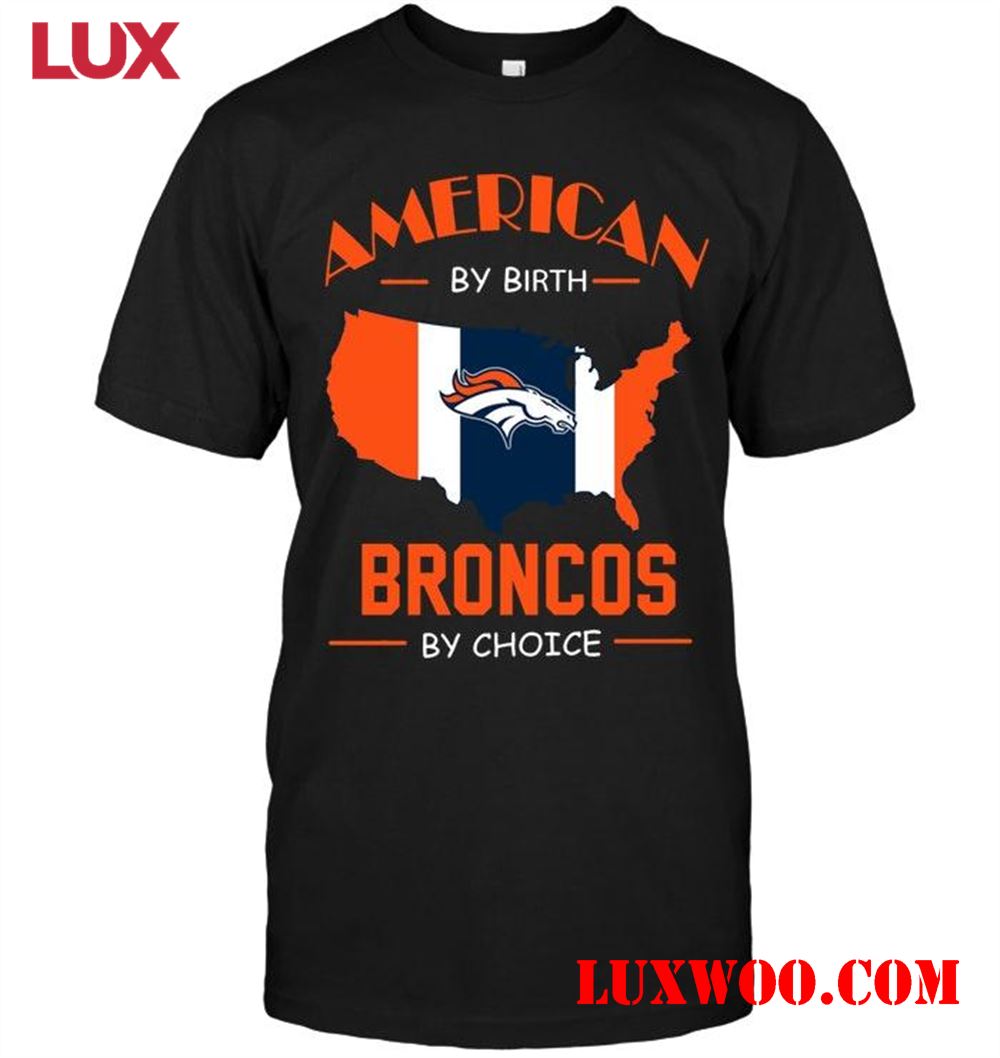 Nfl Denver Broncos American By Birth Broncos By Choice Denver Broncos Fan Shirt 