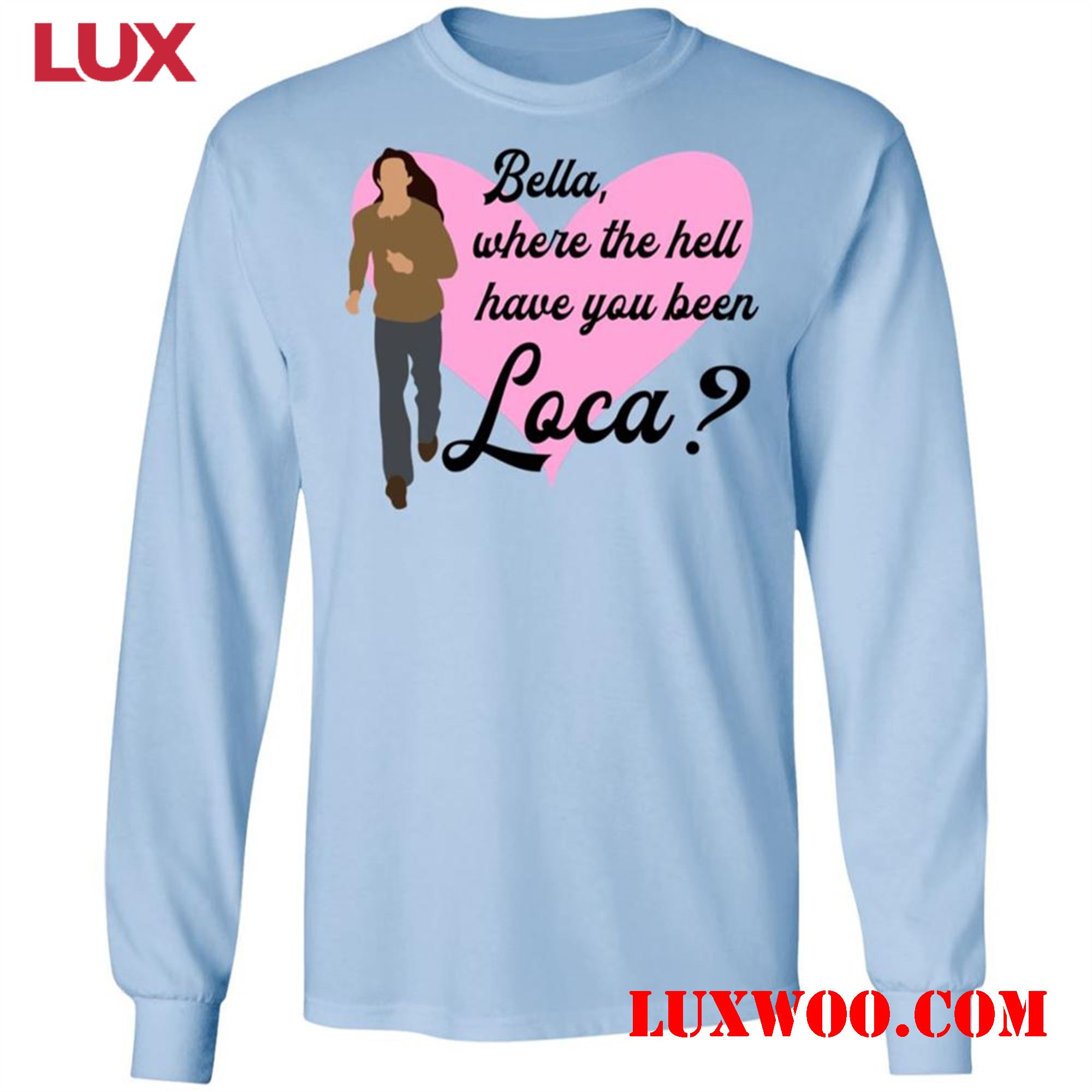 Bella Where The Hell Have You Been Loca Shirts Get Your Favorite Bella Tee Today 