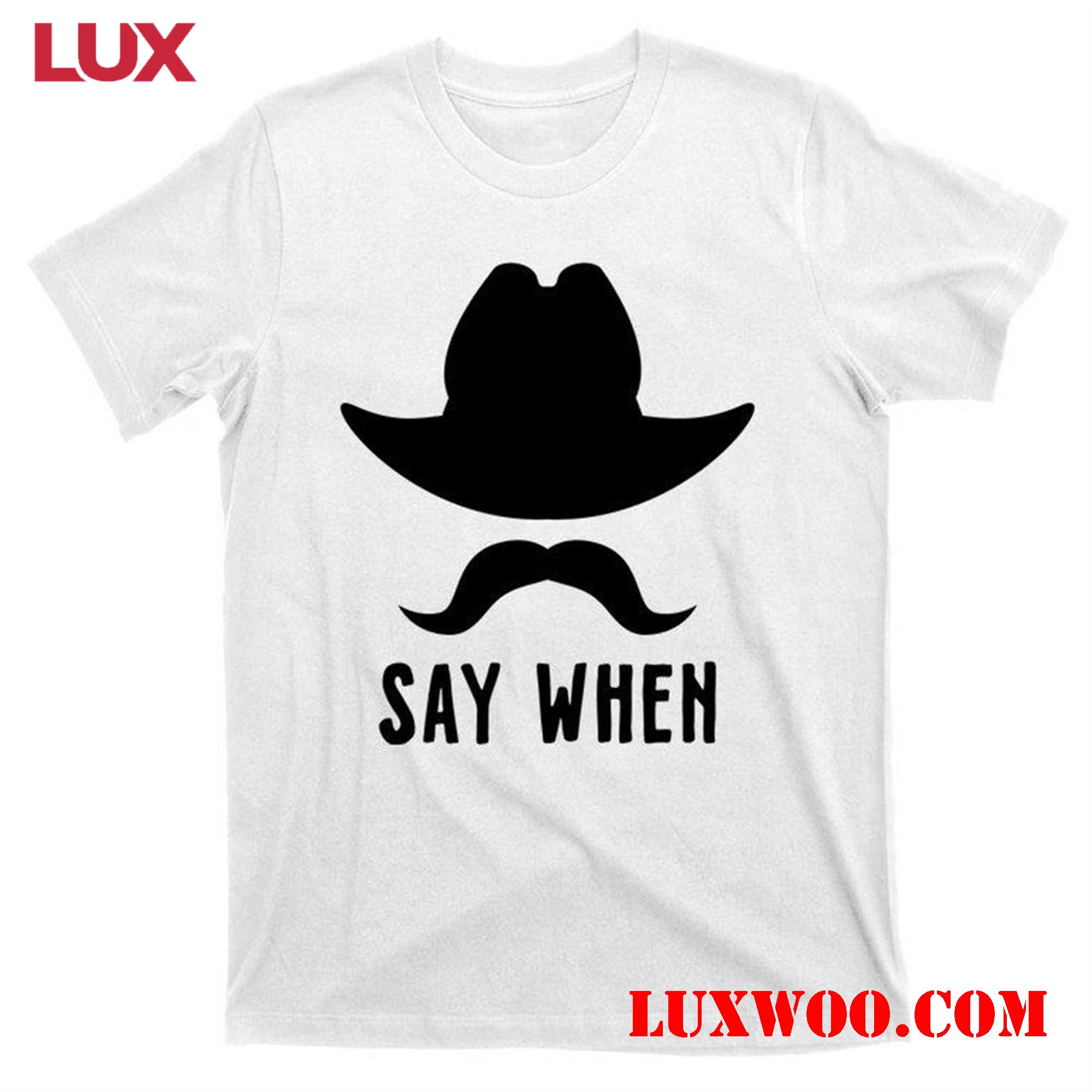 Unleash Your Style With The Trendy Say When Shirt 