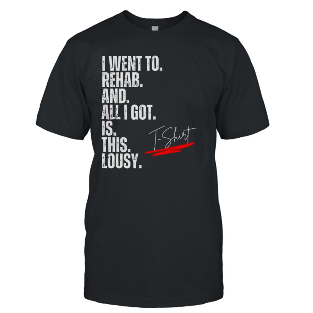 Interesting 2023 I Went To Rehab And All I Got Was This Lousy Lyrics T-shirt 