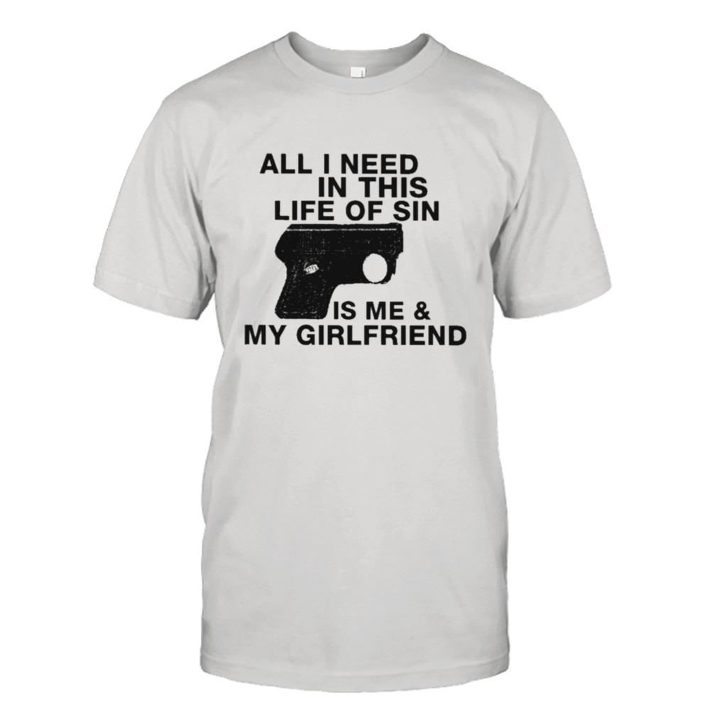 Awesome All I Need In This Life Of Sin Is Me And My Girlfriend T-shirt 