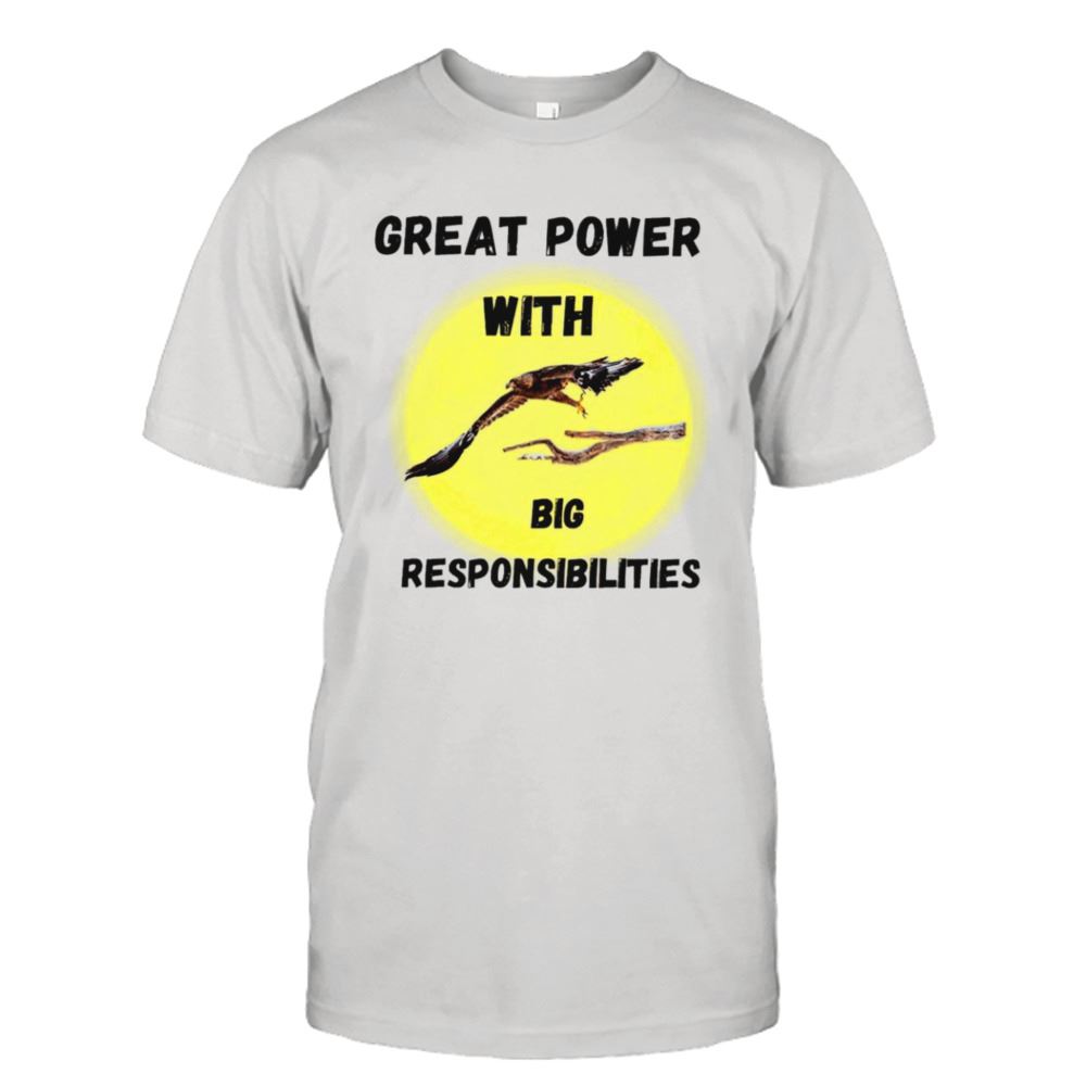 Interesting Great Power With Big Responsibilties Shirt 