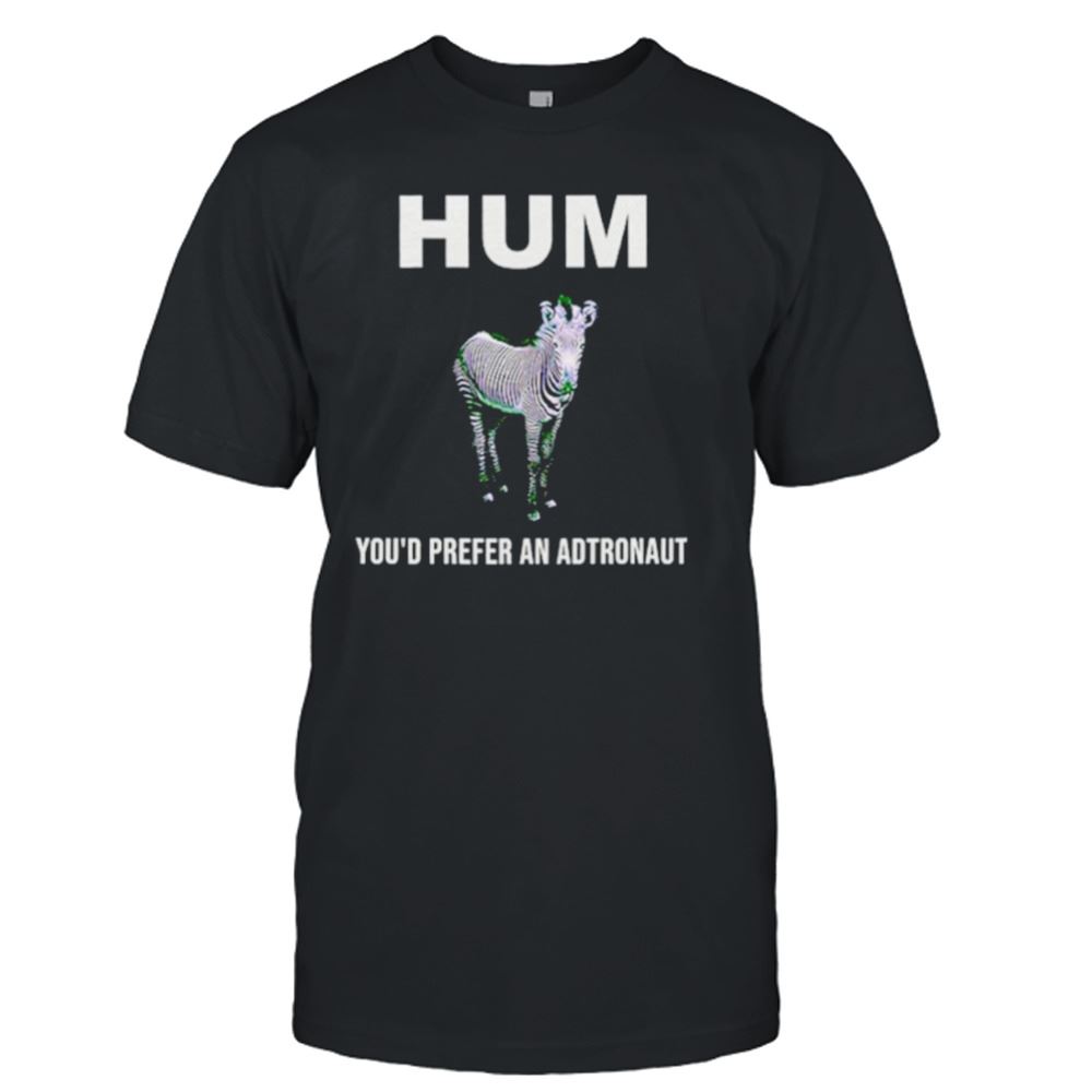 Amazing Hum Youd Prefer An Astronaut Shirt 