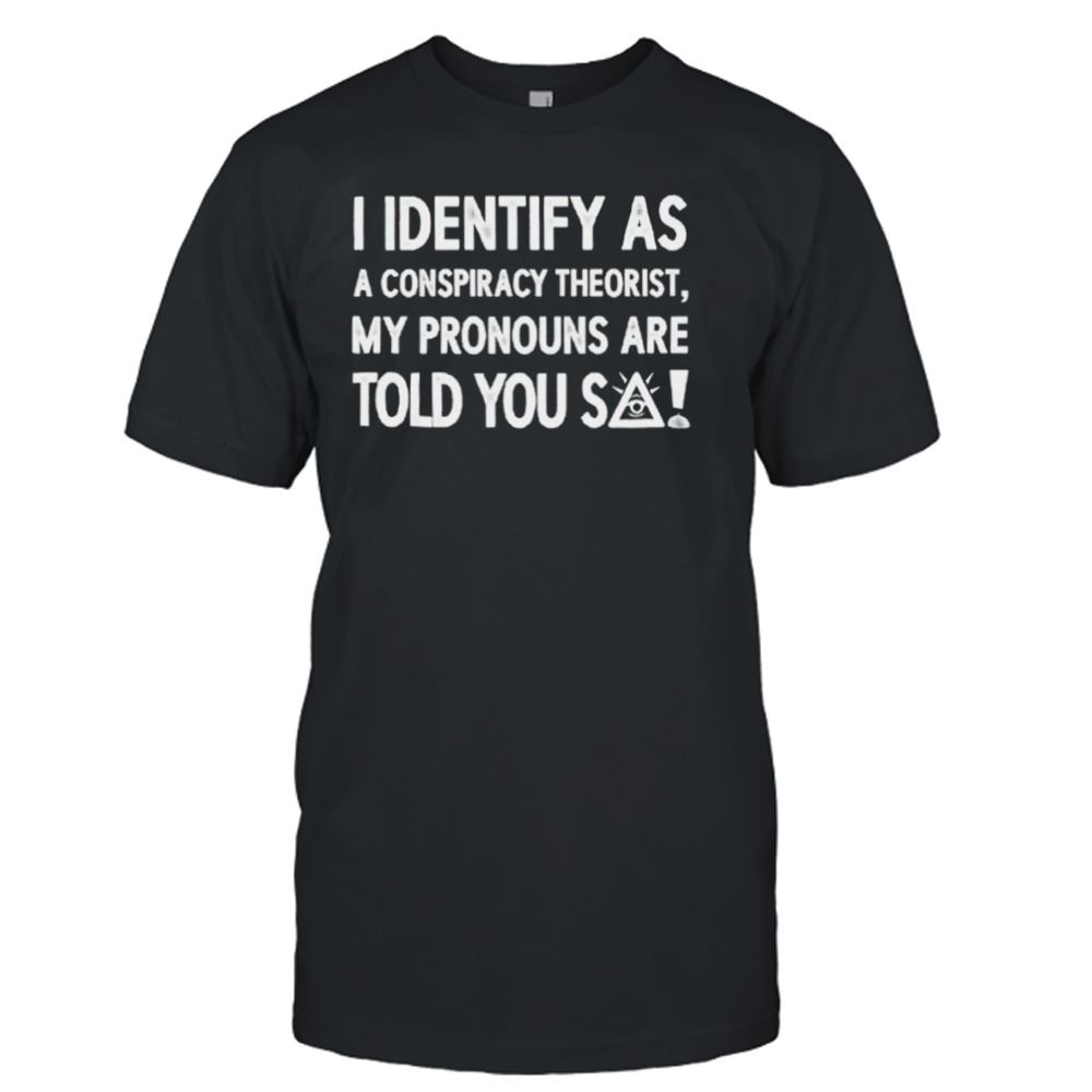 Limited Editon I Identify As A Conspiracy Theorist My Pronouns Are Told You So T-shirt 