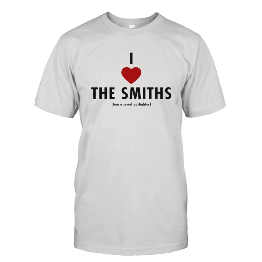 Great I Love The Smiths I Am A Serial Gaslighter Shirt 