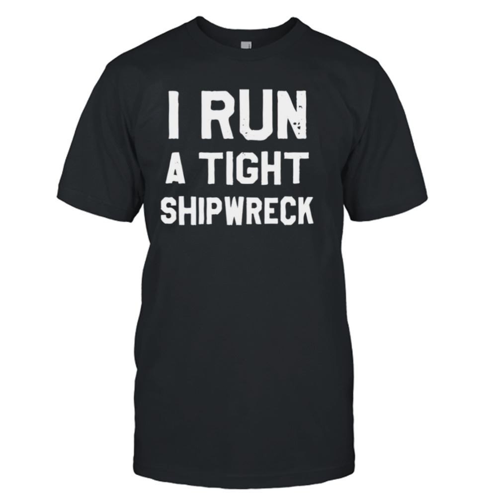 Interesting I Run A Tight Shipwreck Shirt 