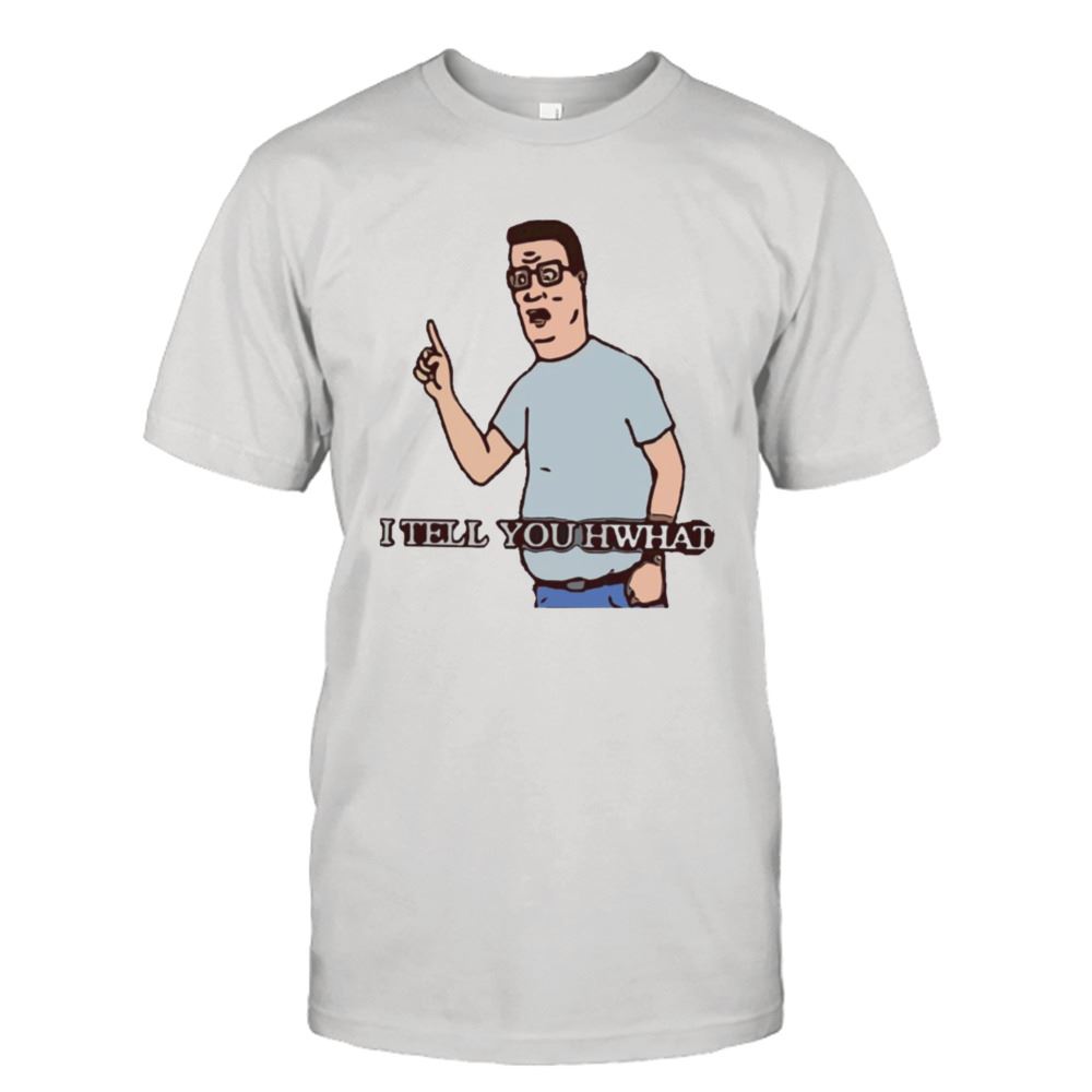 Special I Tell You Hwhat King Of The Hill Shirt 