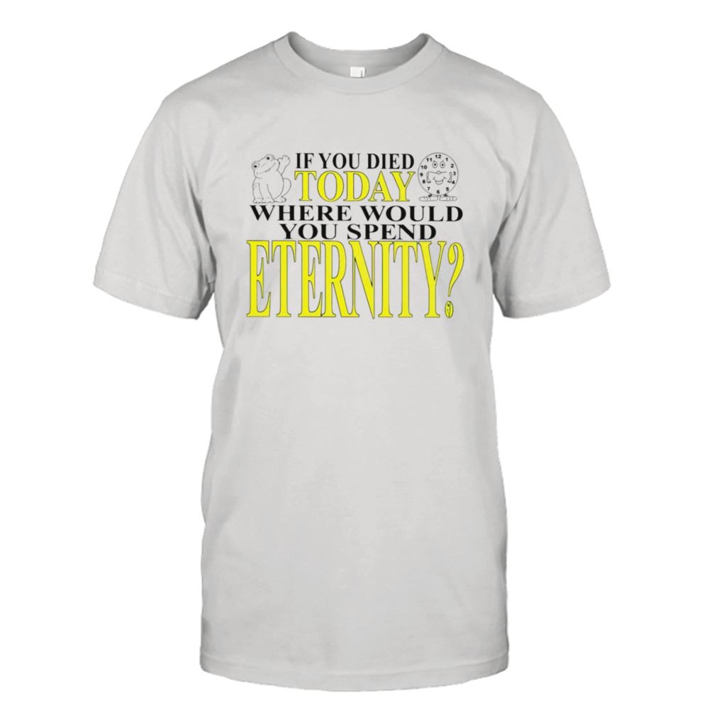 Promotions If You Died Today Where Would You Spend Eternity Shirt 