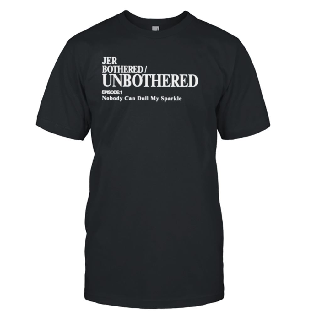 Great Jer Bothered Unbothered Episode 1 Nobody Can Dull My Sparkle Shirt 