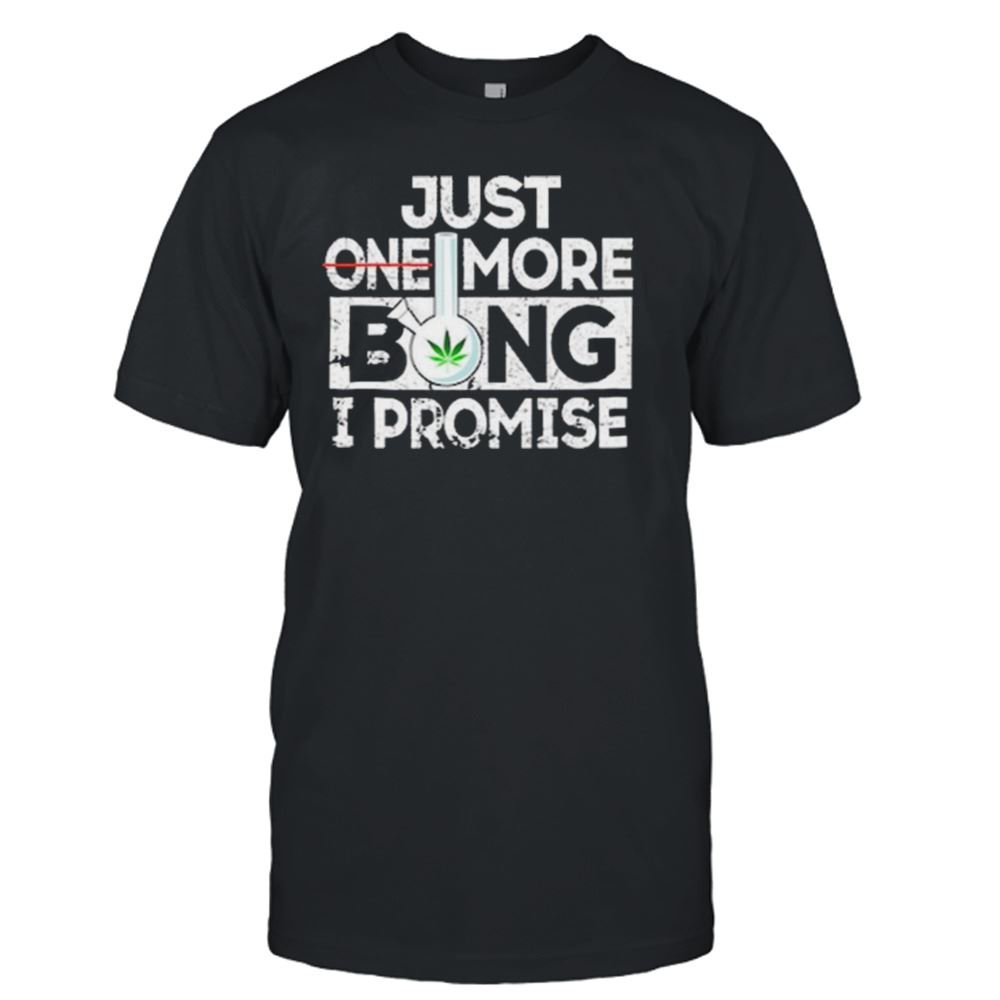 Gifts Just One More Bong I Promise Shirt 