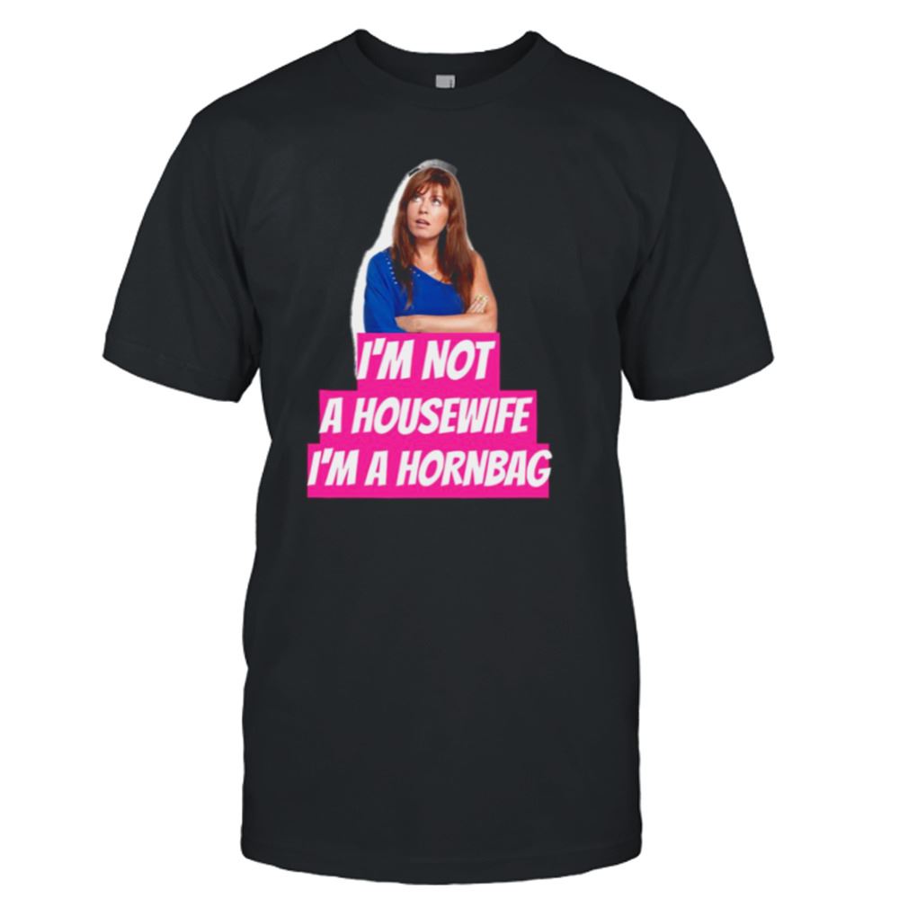 Amazing Kath And Kim Im Not A Housewife Im A Hornbag Quote Shirt 