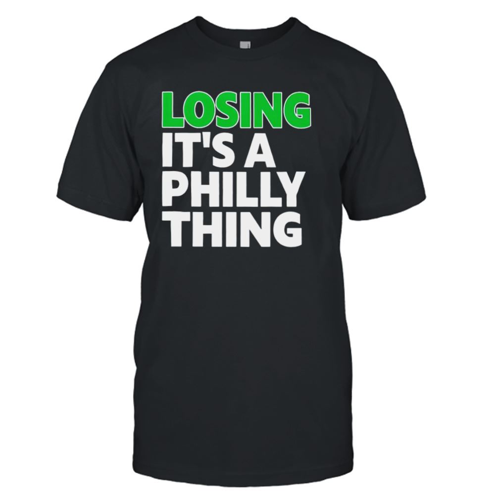Attractive Losing Its A Philly Thing Shirt 