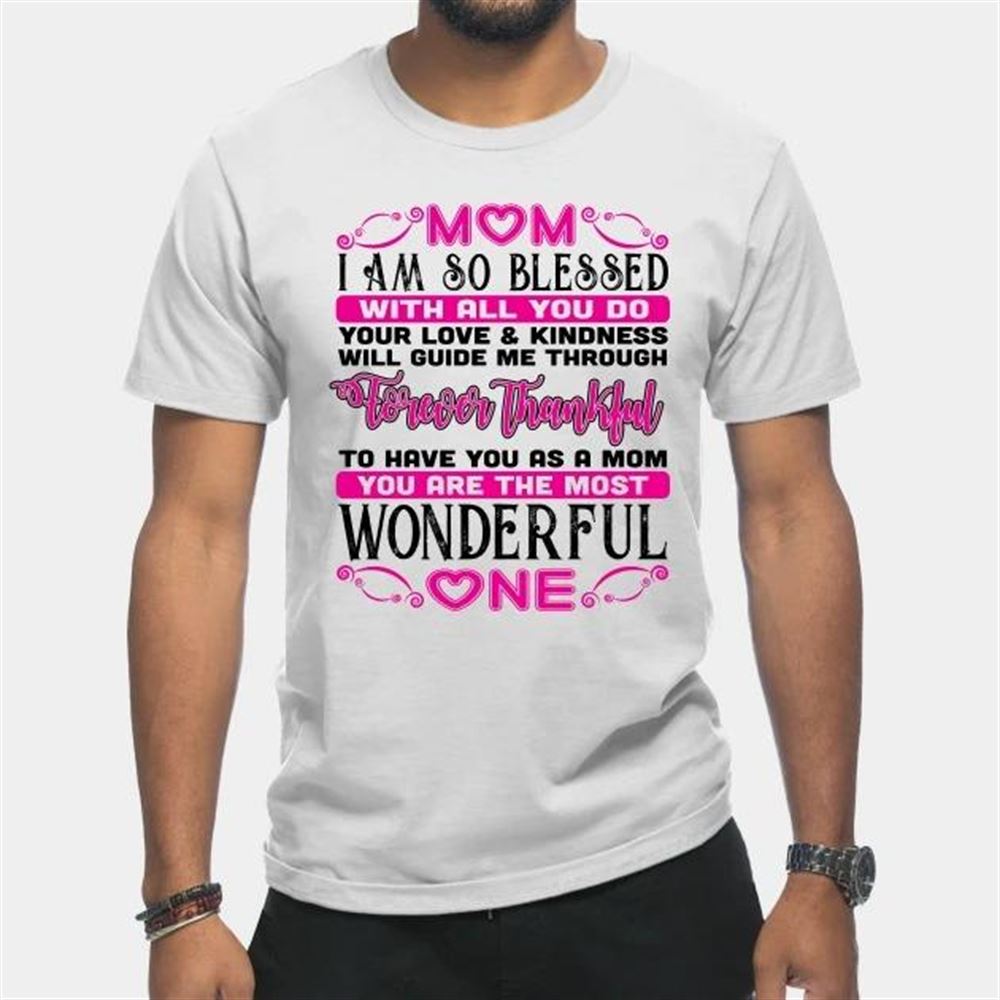 Gifts Mom I Am So Blessed With All You Do Your Love And Kindness Will Guide Me Through Forever Thankful Mothers Day T-shirt 