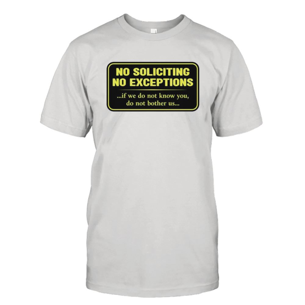 Great No Soliciting No Exceptions If We Do Not Know You Do Not Bother Us Shirt 