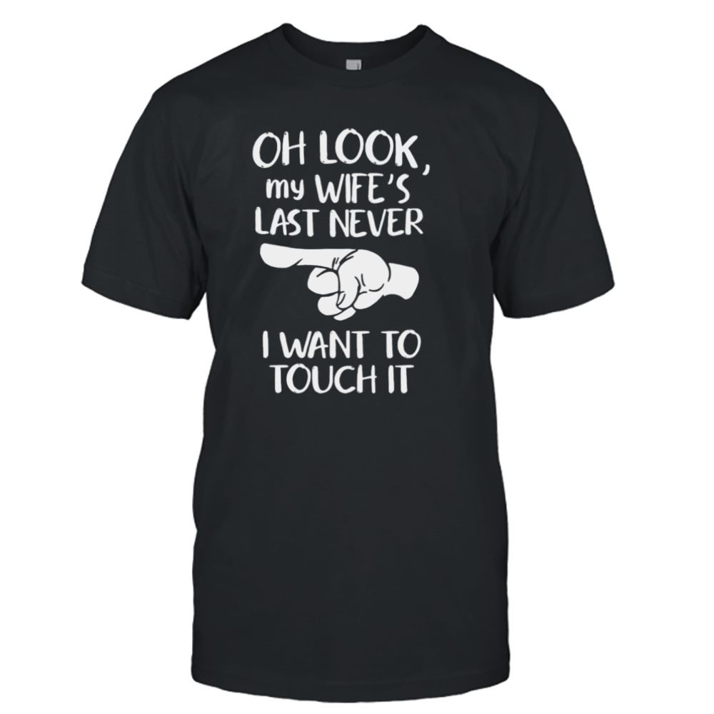 Great Oh Look My Wifes Last Never I Want To Touch It Shirt 