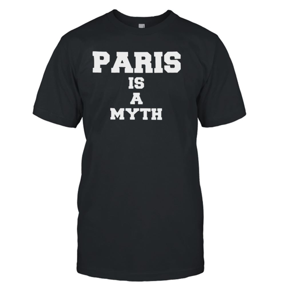 Interesting Paris Is A Myth Trendy Shirt 