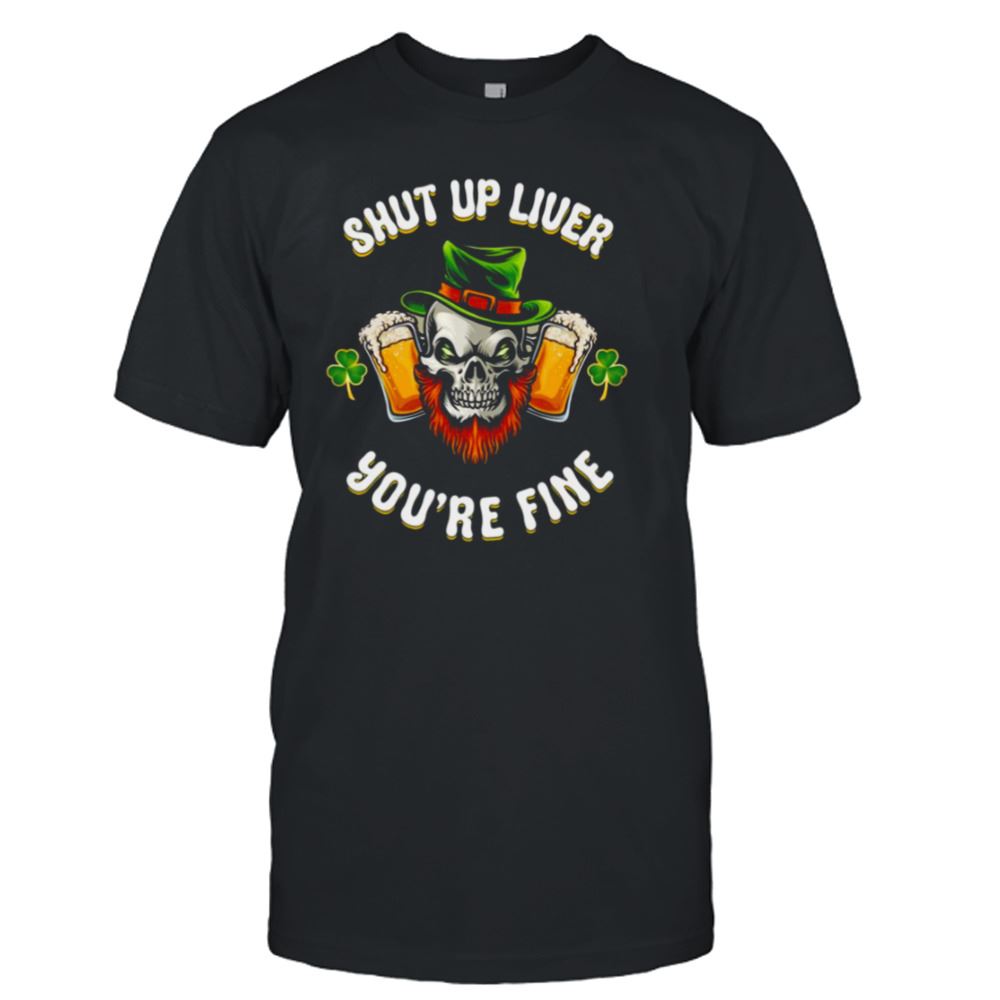 Special Shut Up Liver Youre Fine St Patricks Beer Lover Shirt 