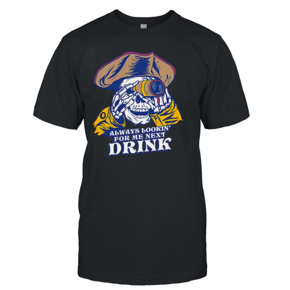 Best Skull Always Lookin For Me Next Drink Shirt 