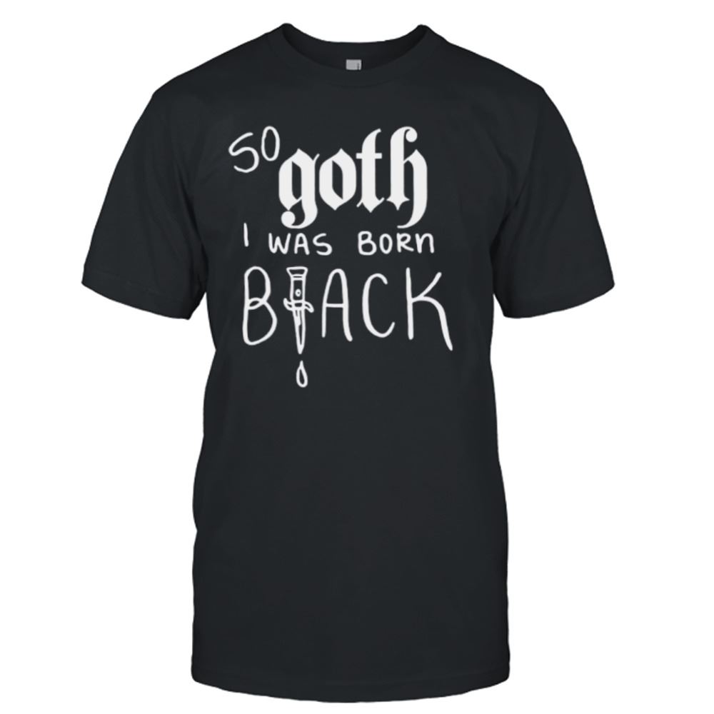 Promotions So Goth I Was Born Shirt 
