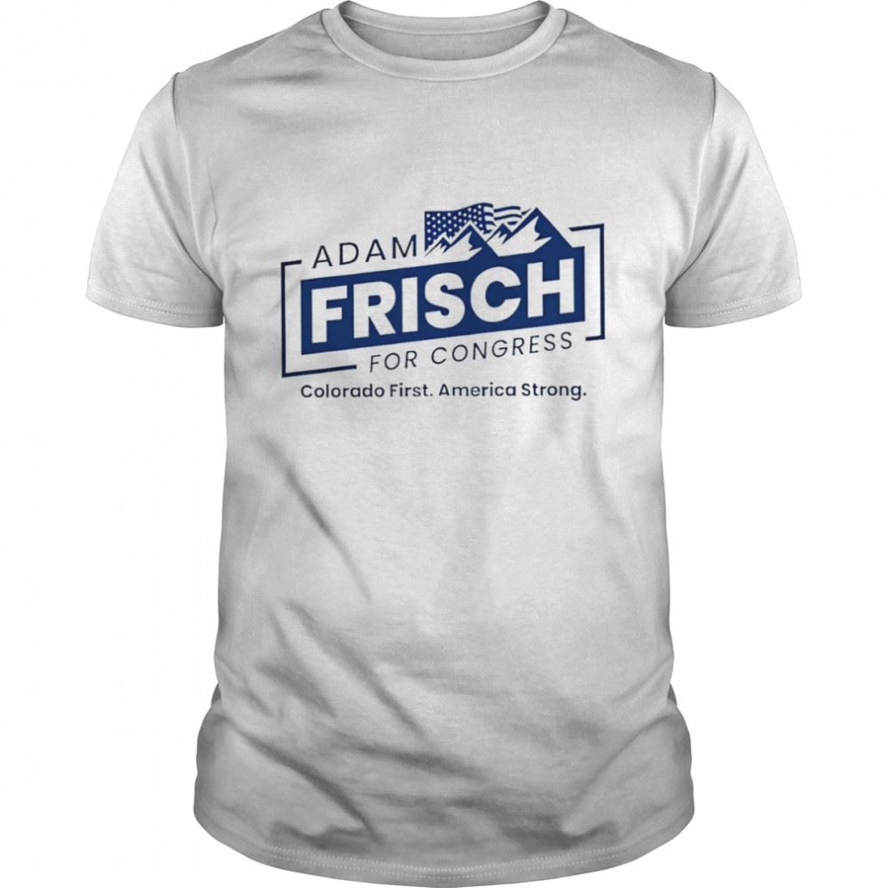 Gifts Adam Frisch For Congress Colorado Shirt 