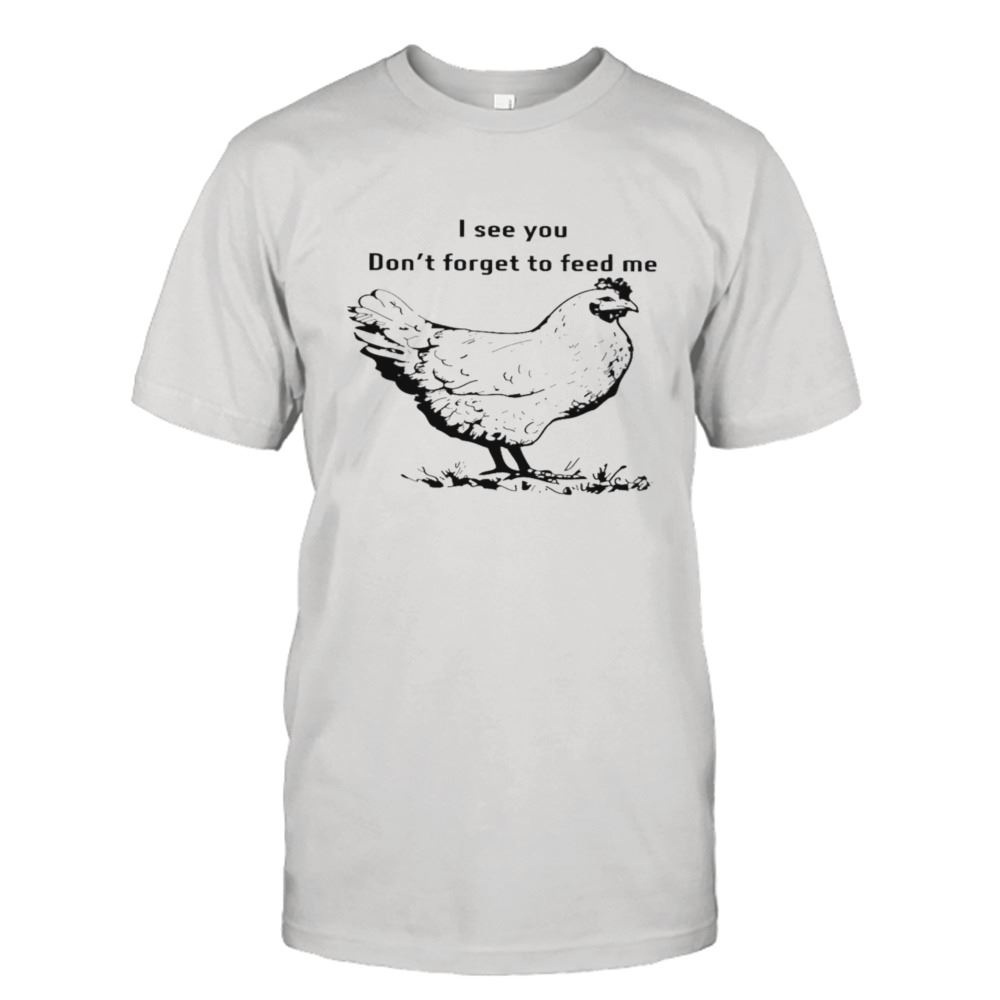 Happy Chicken I See You Dont Forget To Feed Me Shirt 