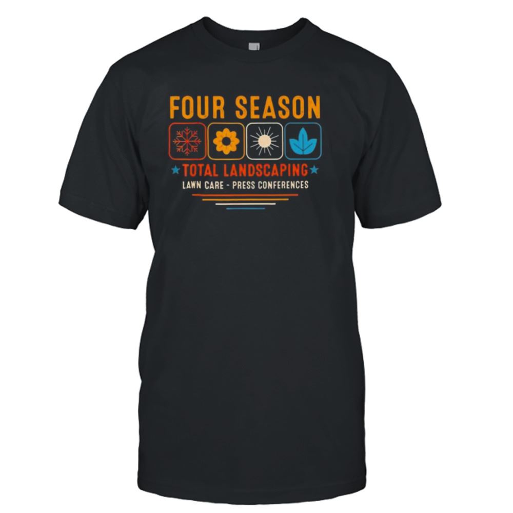 Gifts Four Season Total Landscaping Lawn Care Press Conferences Shirt 