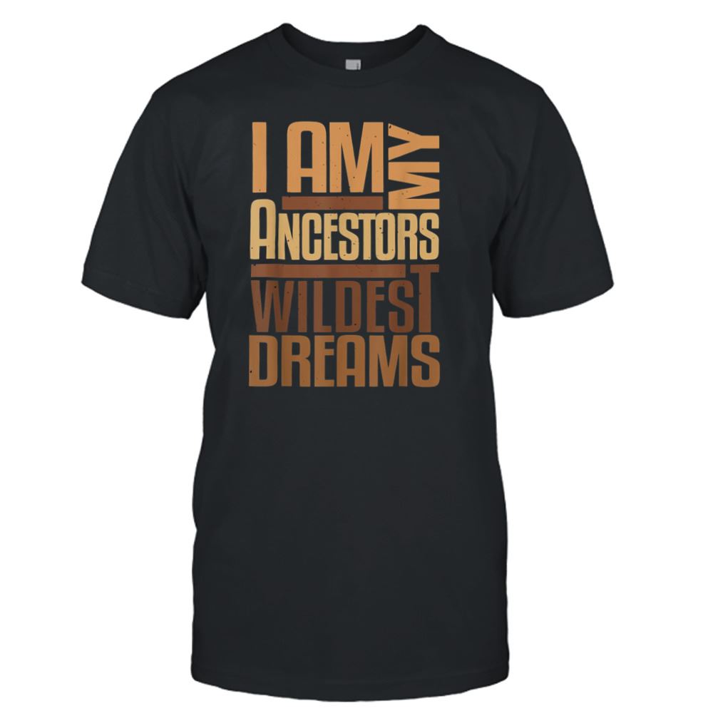 Interesting I Am Ancestors Wildest Dreams Black History Month T-shirt 