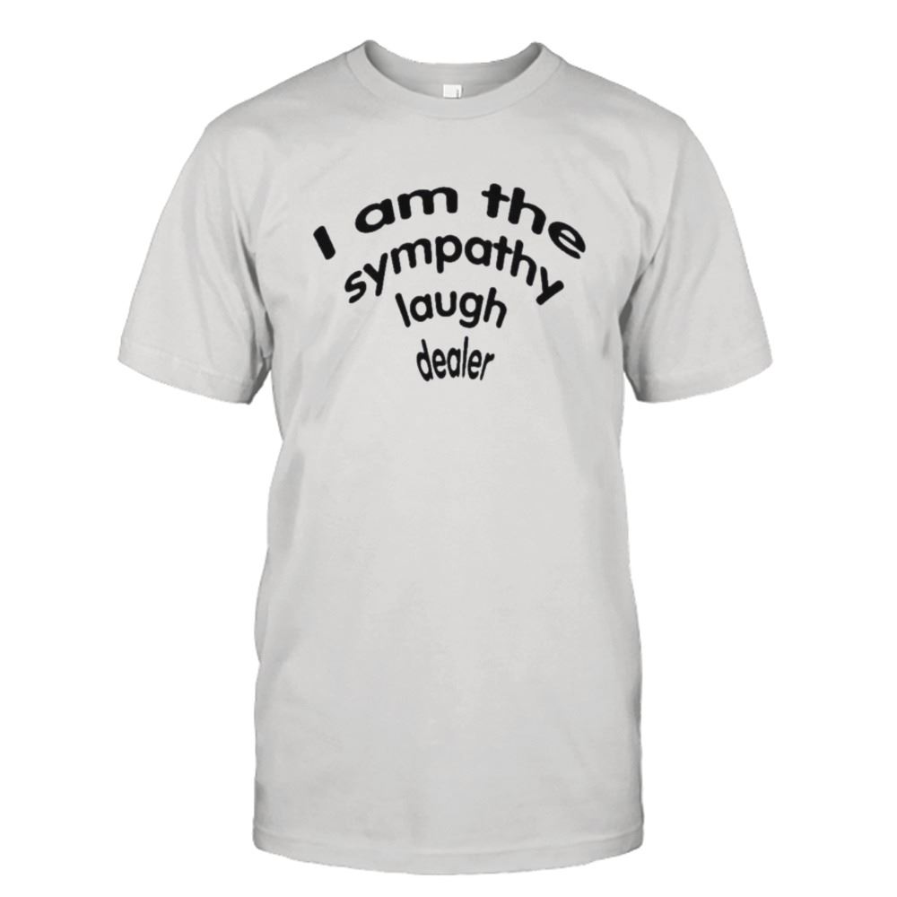 Awesome I Am The Sympathy Laugh Dealer Shirt 