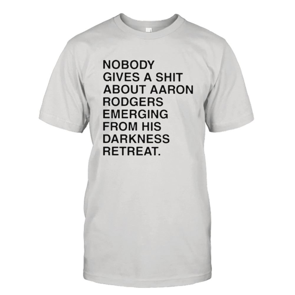 Amazing Nobody Gives A Shirt About Aaron Rodgers Emerging From His Darkness Retreat Shirt 