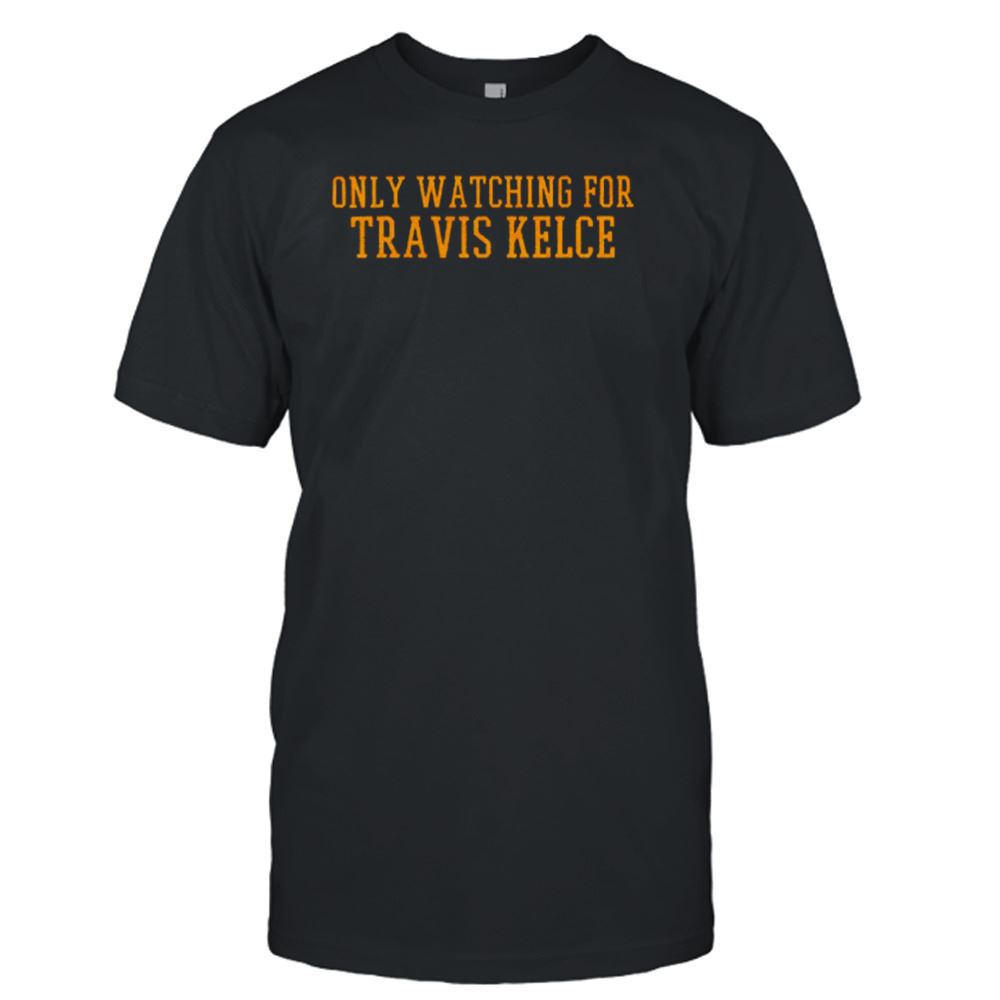 Attractive Only Watching For Travis Kelce Shirt 
