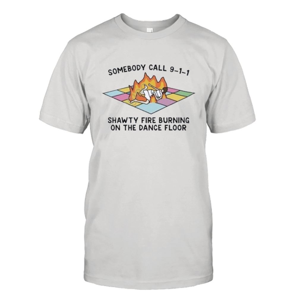 Happy Someone Call 911 Shawty Fire Burning On The Dance Floor Shirt 