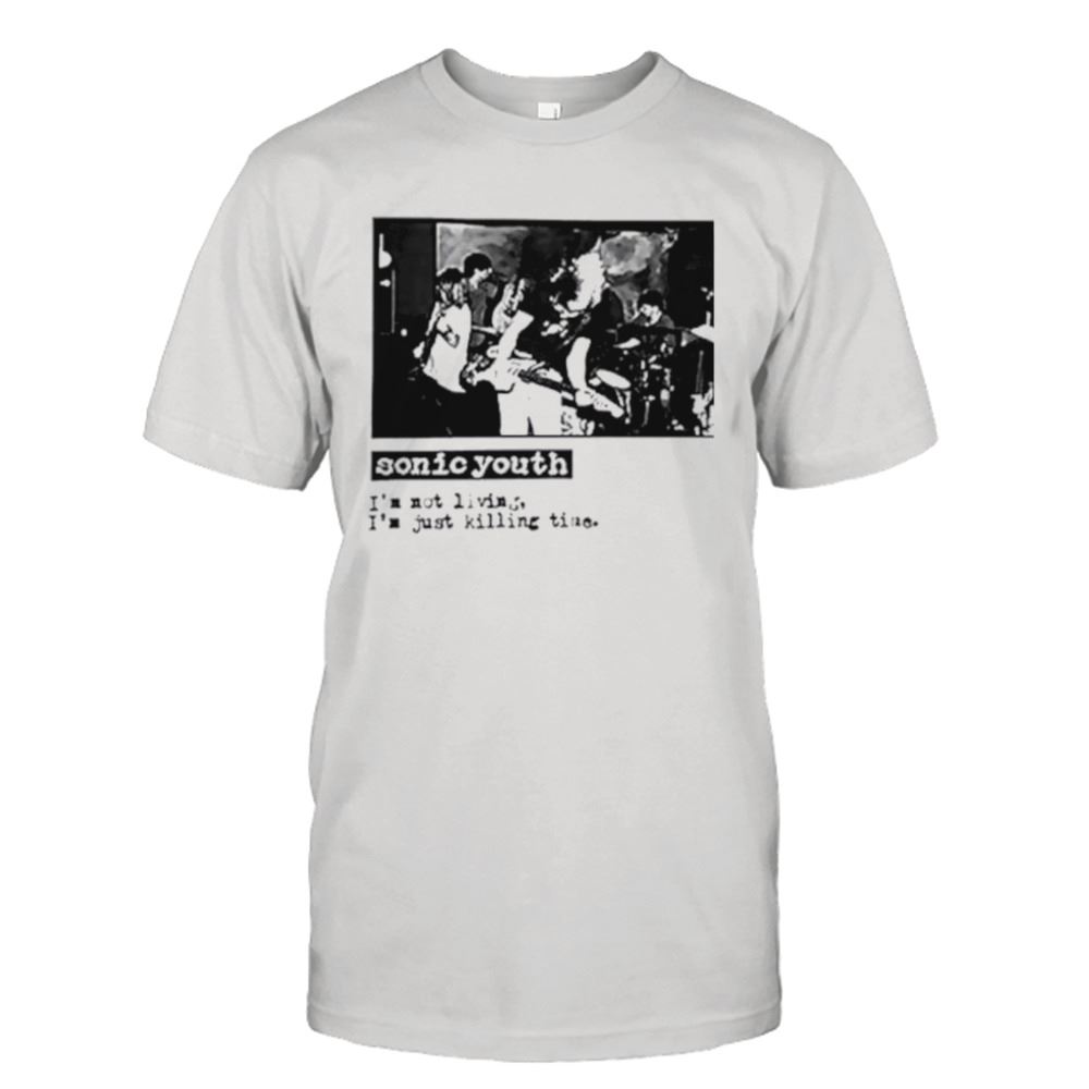 Best Sonic Youth Im Not Living Im Just Killing Time Shirt 