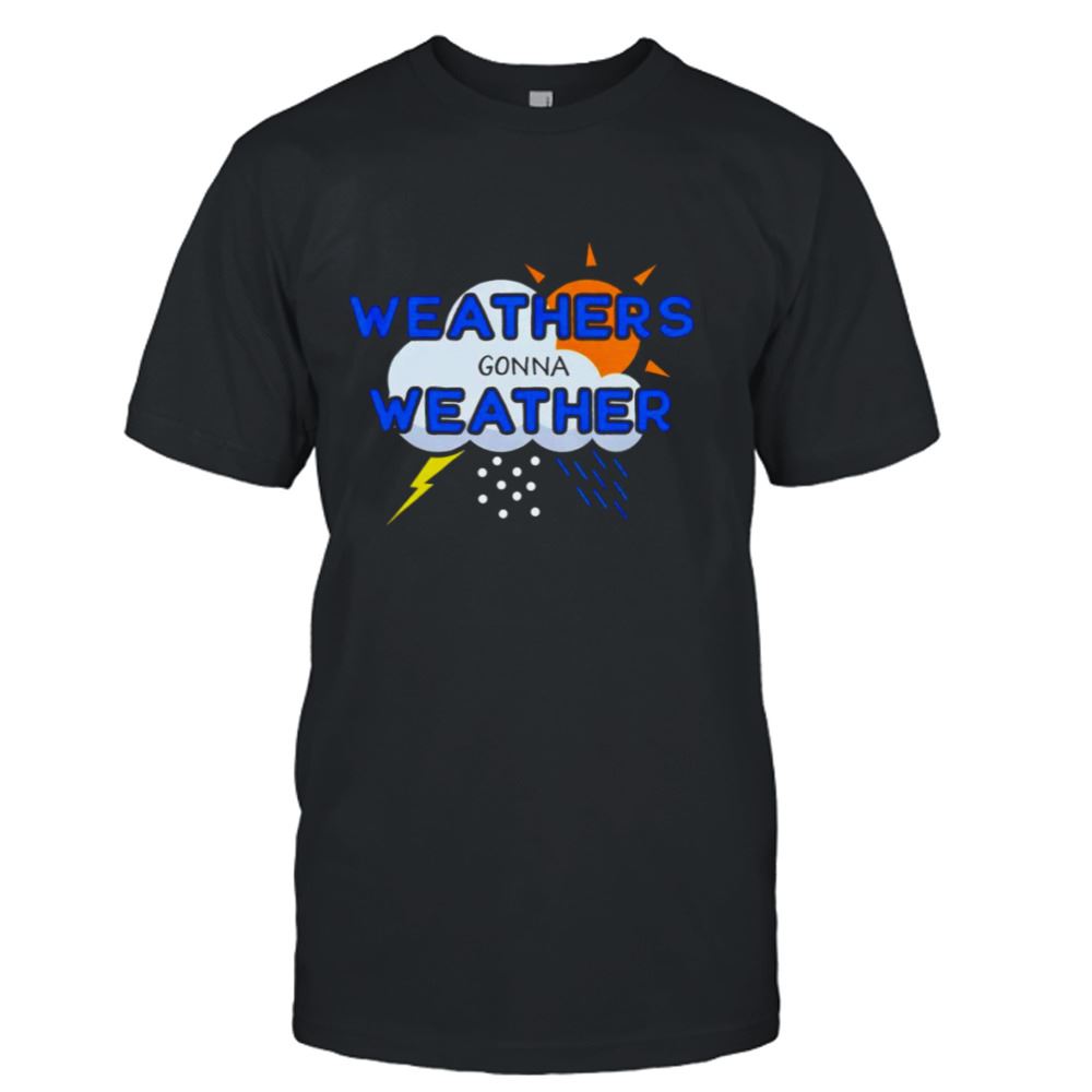Limited Editon Weathers Gonna Weather Shirt 