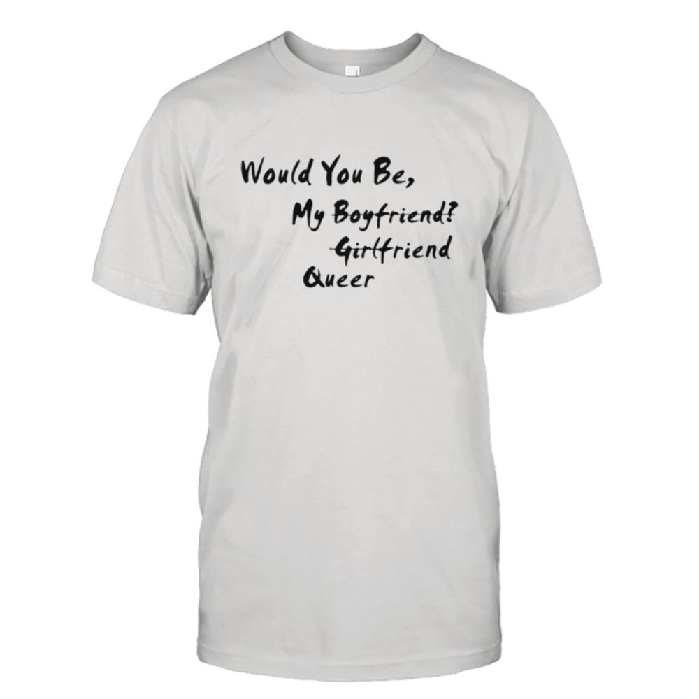 Attractive Would You Be My Boyfriend Girlfriend Queer Shirt 
