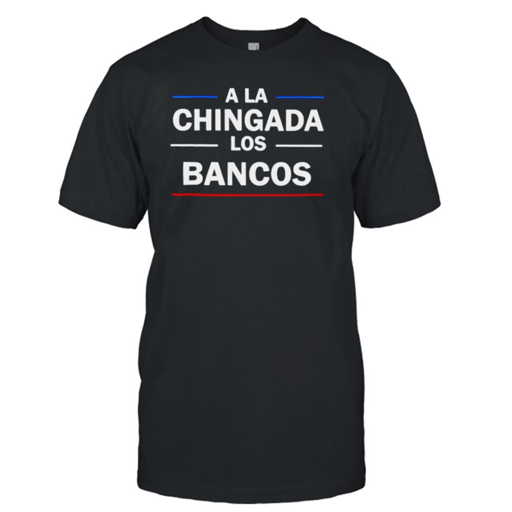 Awesome A La Chingada Los Bancos T-shirt 