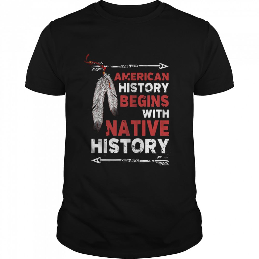 Gifts American History Begins With Native History Shirt 
