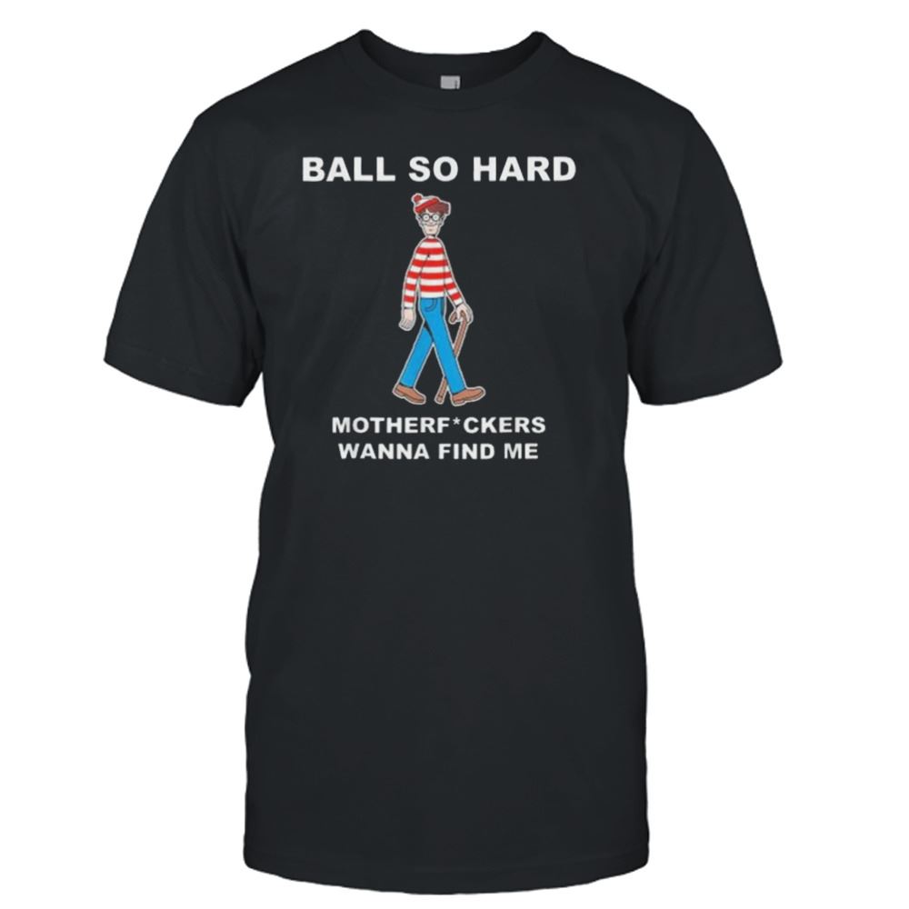 Awesome Ball So Hard Motherf Ckers Wanna Find Me Shirt 