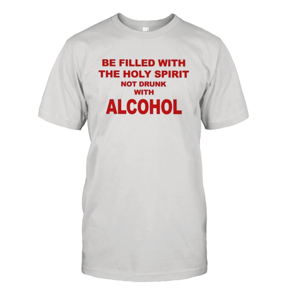 Promotions Be Filled With The Holy Spirit Not Drunk With Alcohol Shirt 