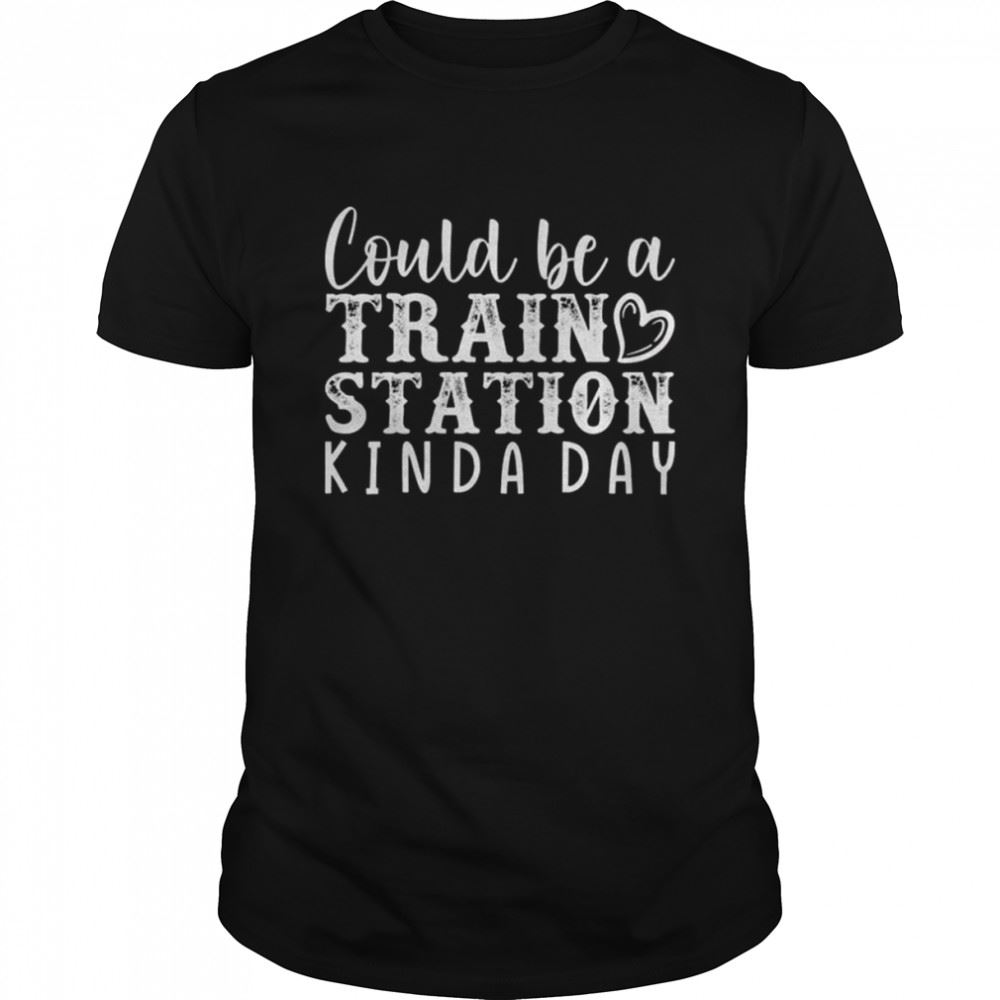 Happy Could Be A Train Station Kinda Day Best Shirt 