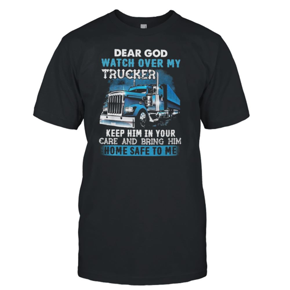 Great Dear God Watch Over My Trucker Keep Him In Your Care And Being Him Shirt 