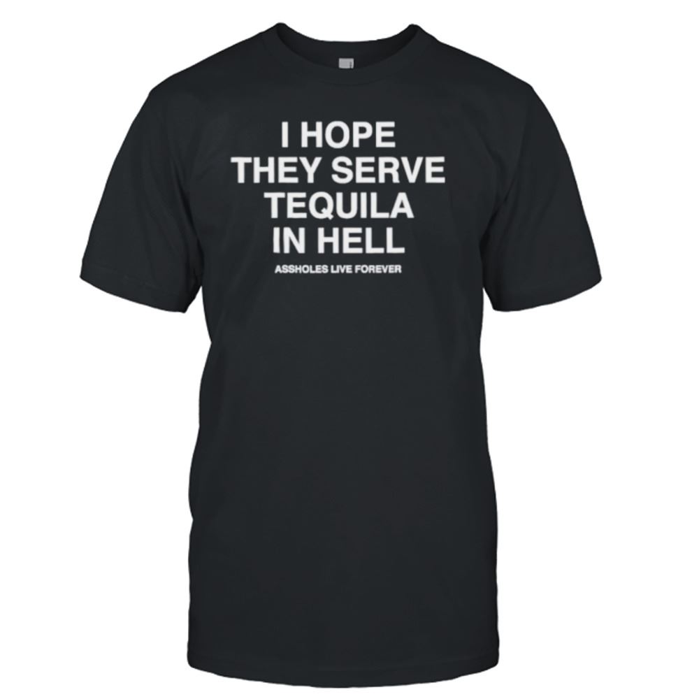Interesting I Hope They Serve Tequila In Hell Shirt 