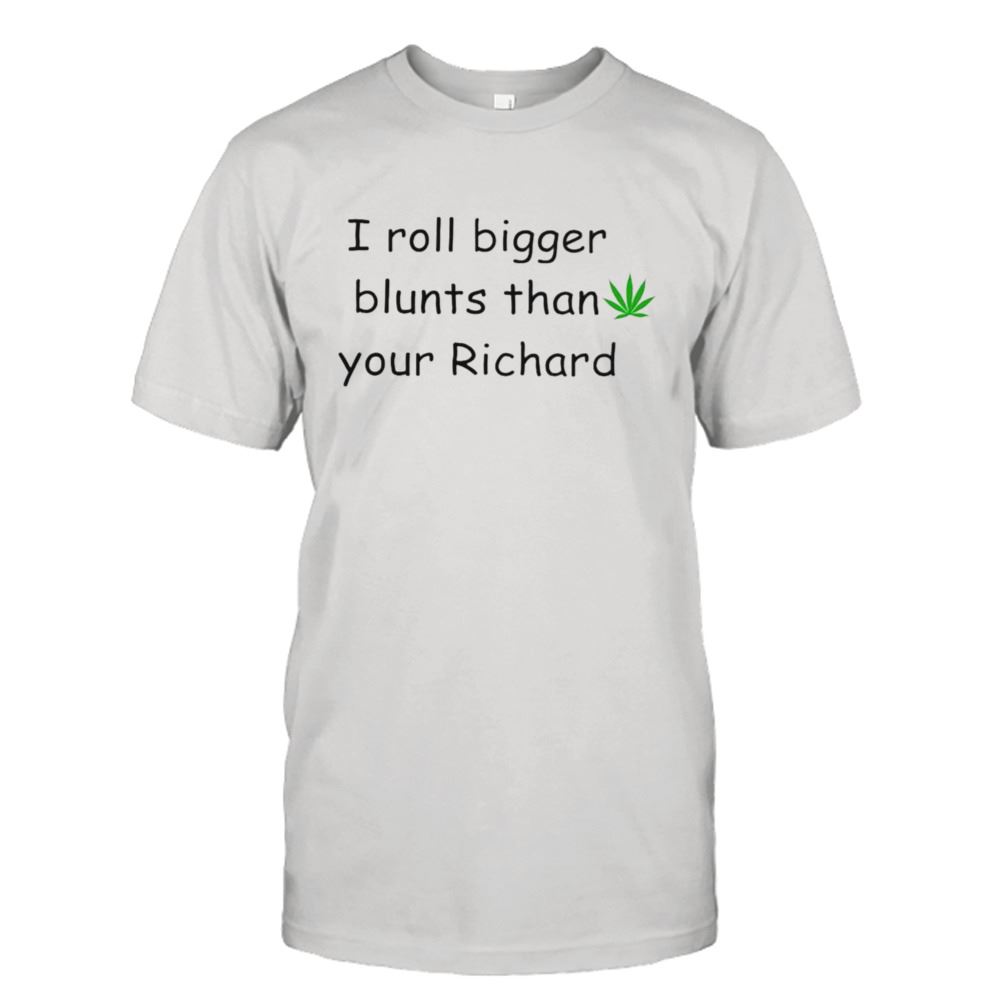 Gifts I Roll Bigger Blunts Than Your Richard Shirt 