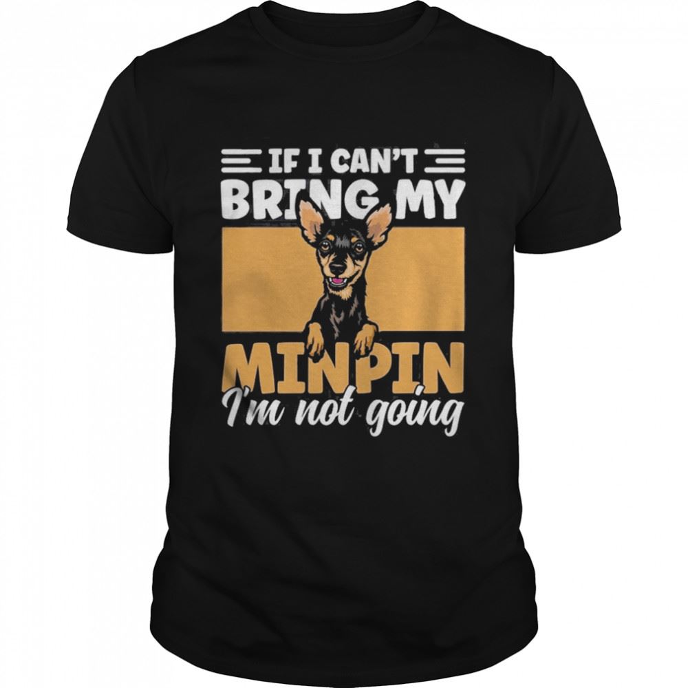 Attractive If I Cant Bring My Dog Im Not Going Miniature Pinscher Dog Shirt 