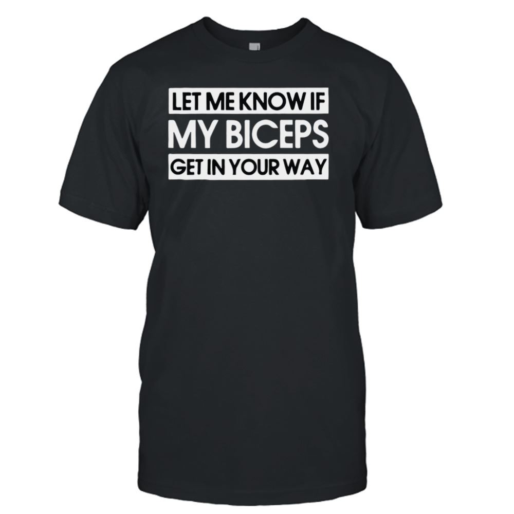Interesting Let Me Know If My Biceps Get In Your Way Gym T-shirt 