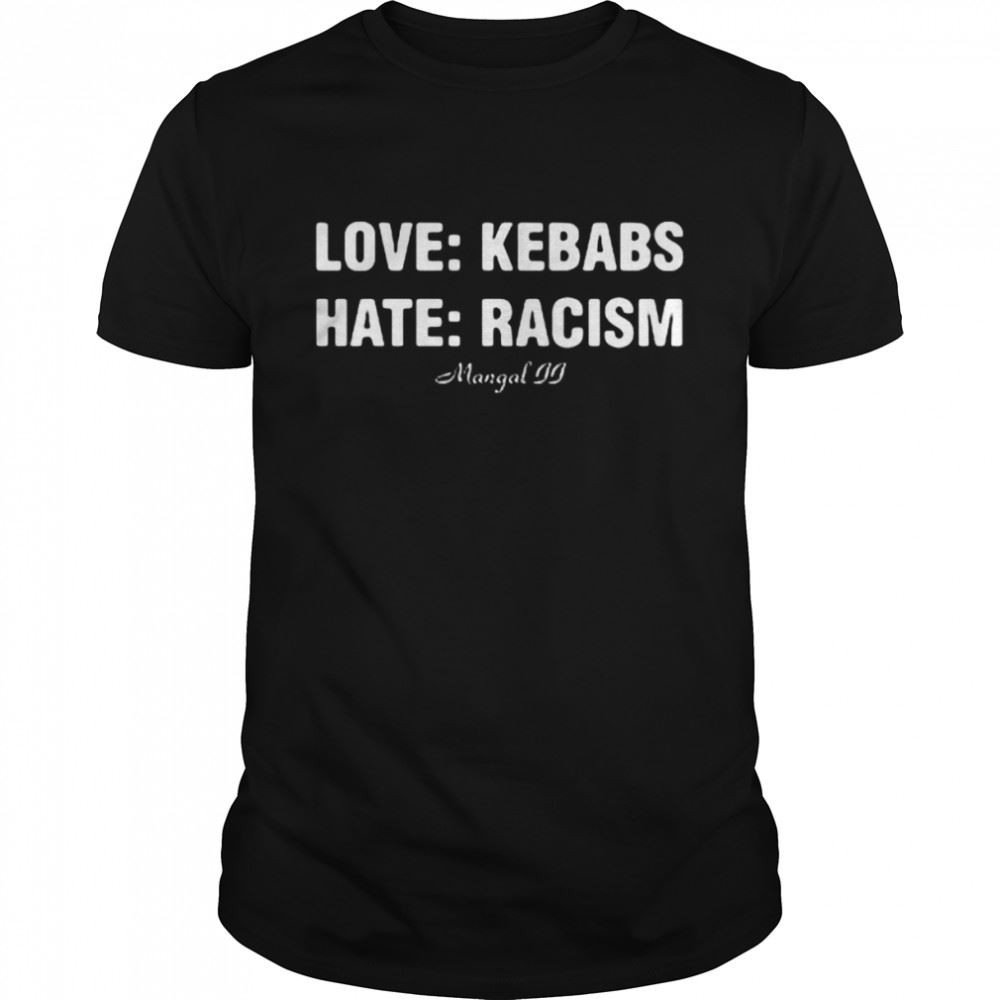 Best Love Kebabs Hate Racism Shirt 