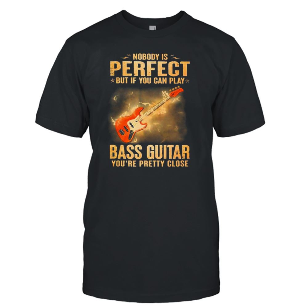 Gifts Nobody Is Perfect But If You Can Play Bass Guitar Youre Pretty Close 2023 Shirt 