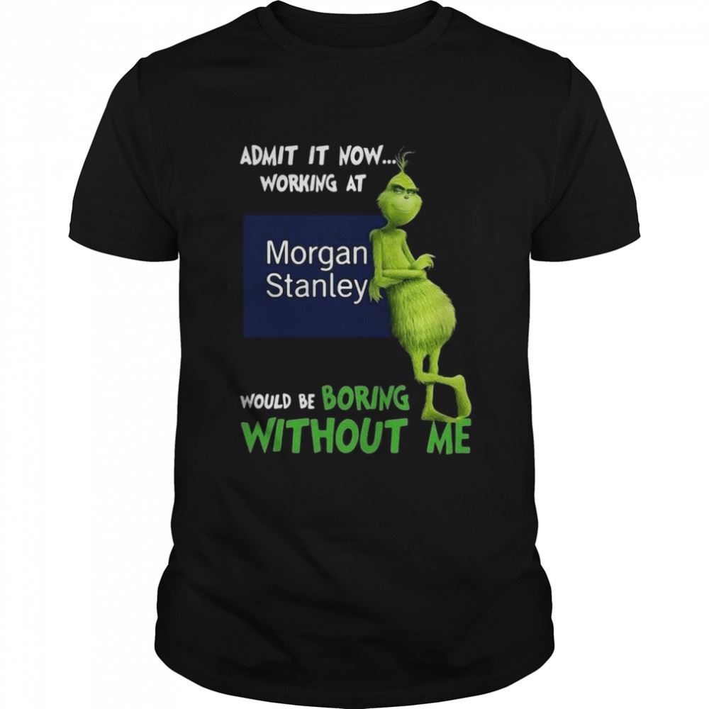 Gifts The Grinch Admit It Now Working At Morgan Stanley Would Be Boring Without Me Shirt 